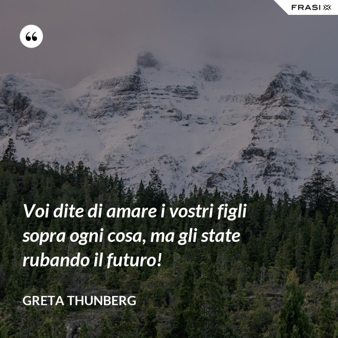 Voi dite di amare i vostri figli sopra ogni cosa, ma gli state rubando il futuro! - Greta Thunberg