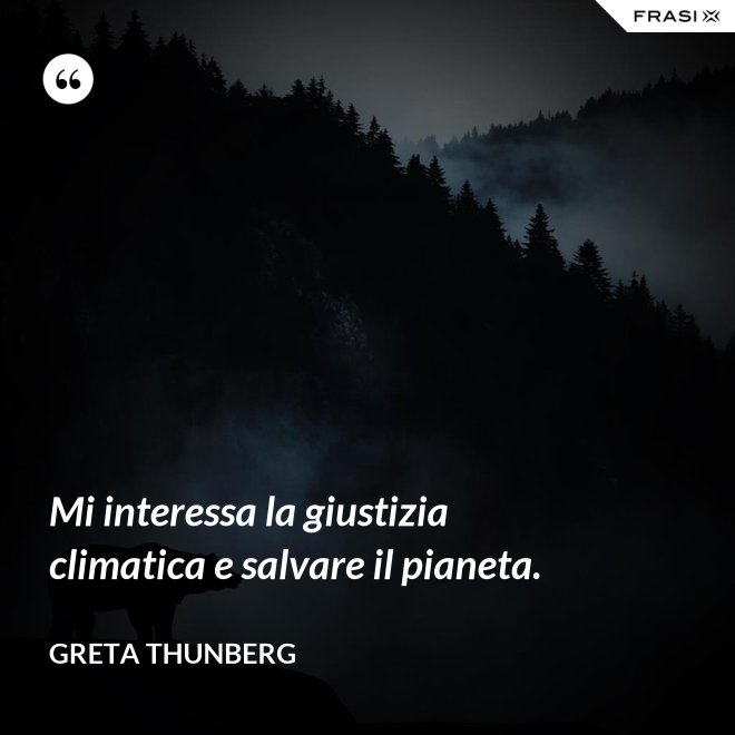 Mi interessa la giustizia climatica e salvare il pianeta. - Greta Thunberg