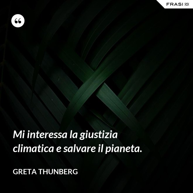 Mi interessa la giustizia climatica e salvare il pianeta. - Greta Thunberg