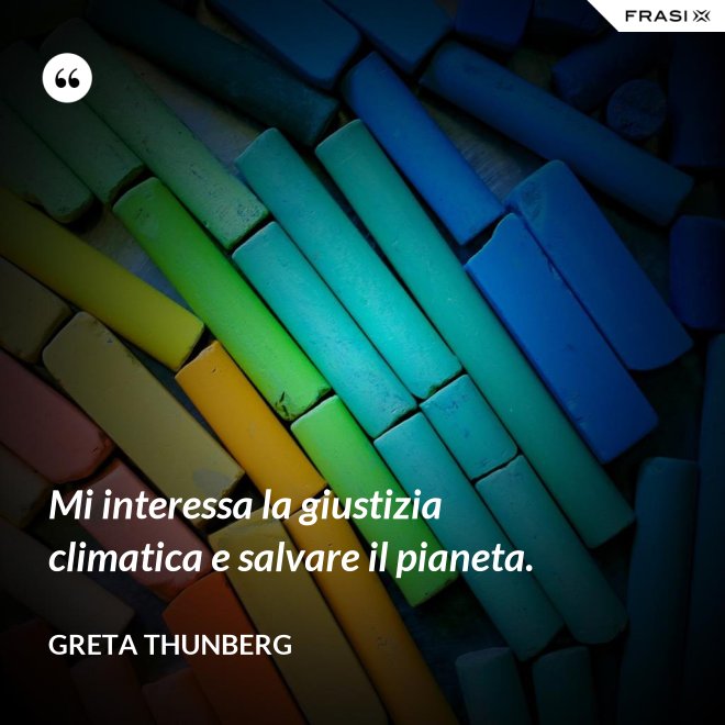 Mi interessa la giustizia climatica e salvare il pianeta. - Greta Thunberg