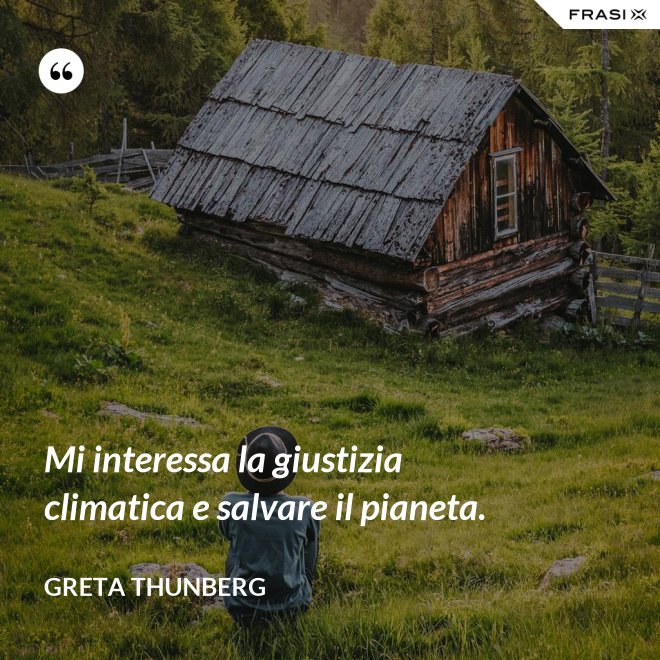 Mi interessa la giustizia climatica e salvare il pianeta. - Greta Thunberg