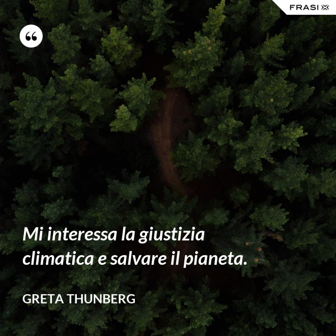 Mi interessa la giustizia climatica e salvare il pianeta. - Greta Thunberg