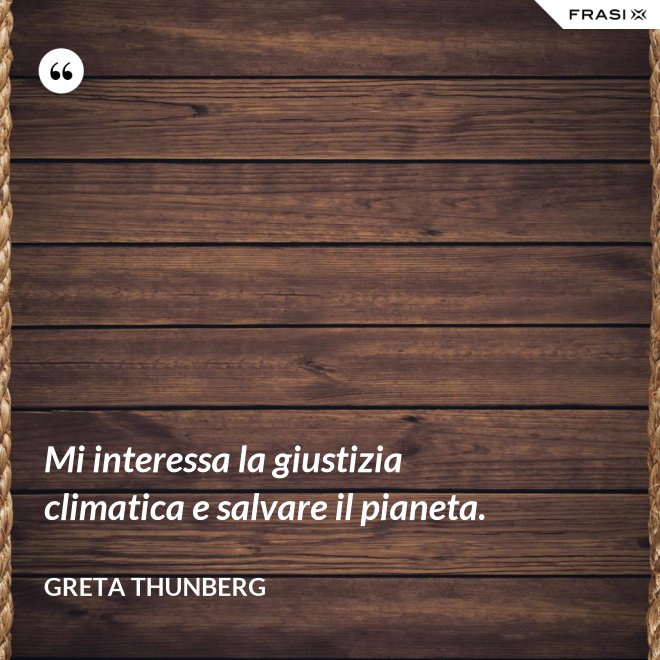 Mi interessa la giustizia climatica e salvare il pianeta. - Greta Thunberg