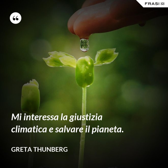 Mi interessa la giustizia climatica e salvare il pianeta. - Greta Thunberg
