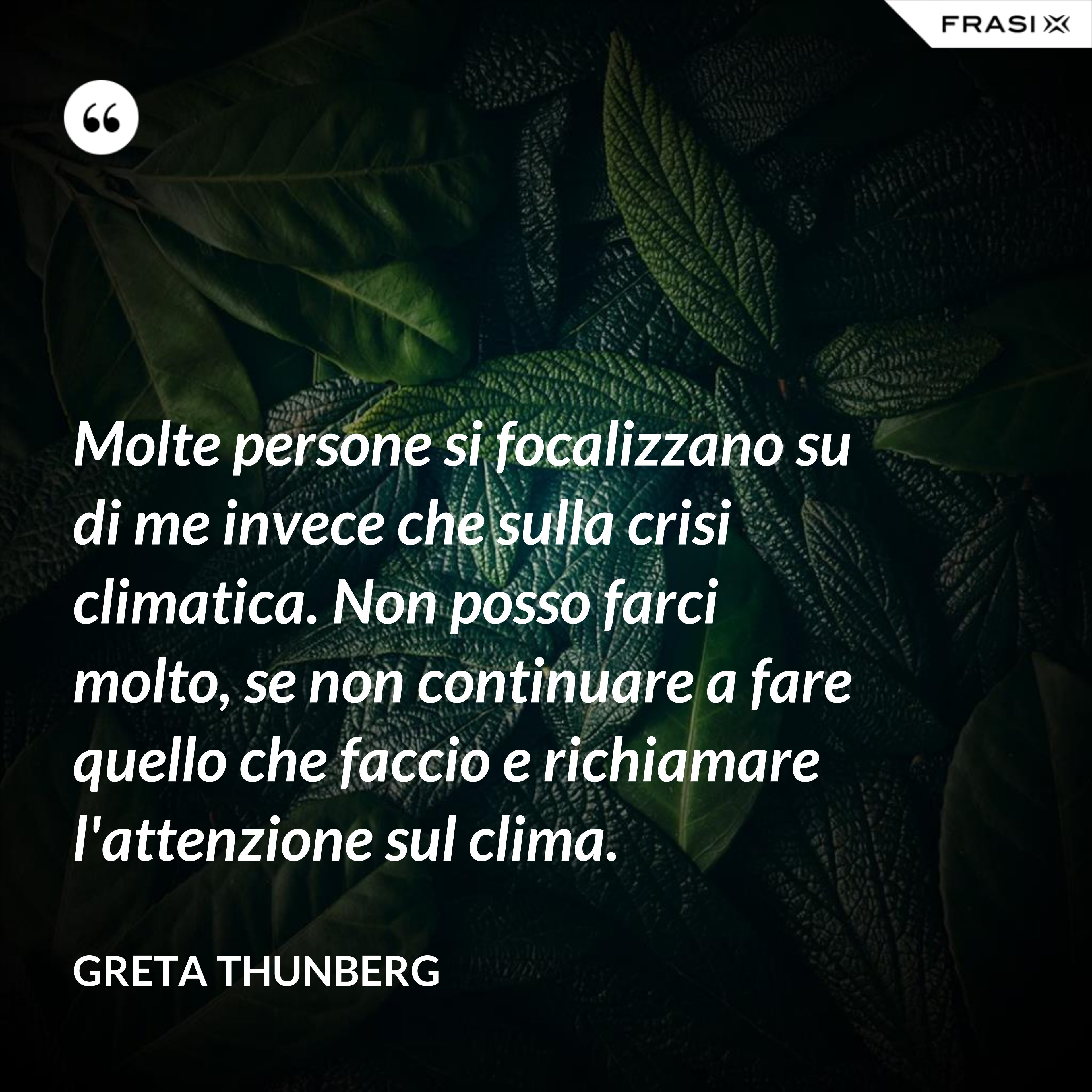 Molte persone si focalizzano su di me invece che sulla crisi climatica. Non posso farci molto, se non continuare a fare quello che faccio e richiamare l'attenzione sul clima. - Greta Thunberg