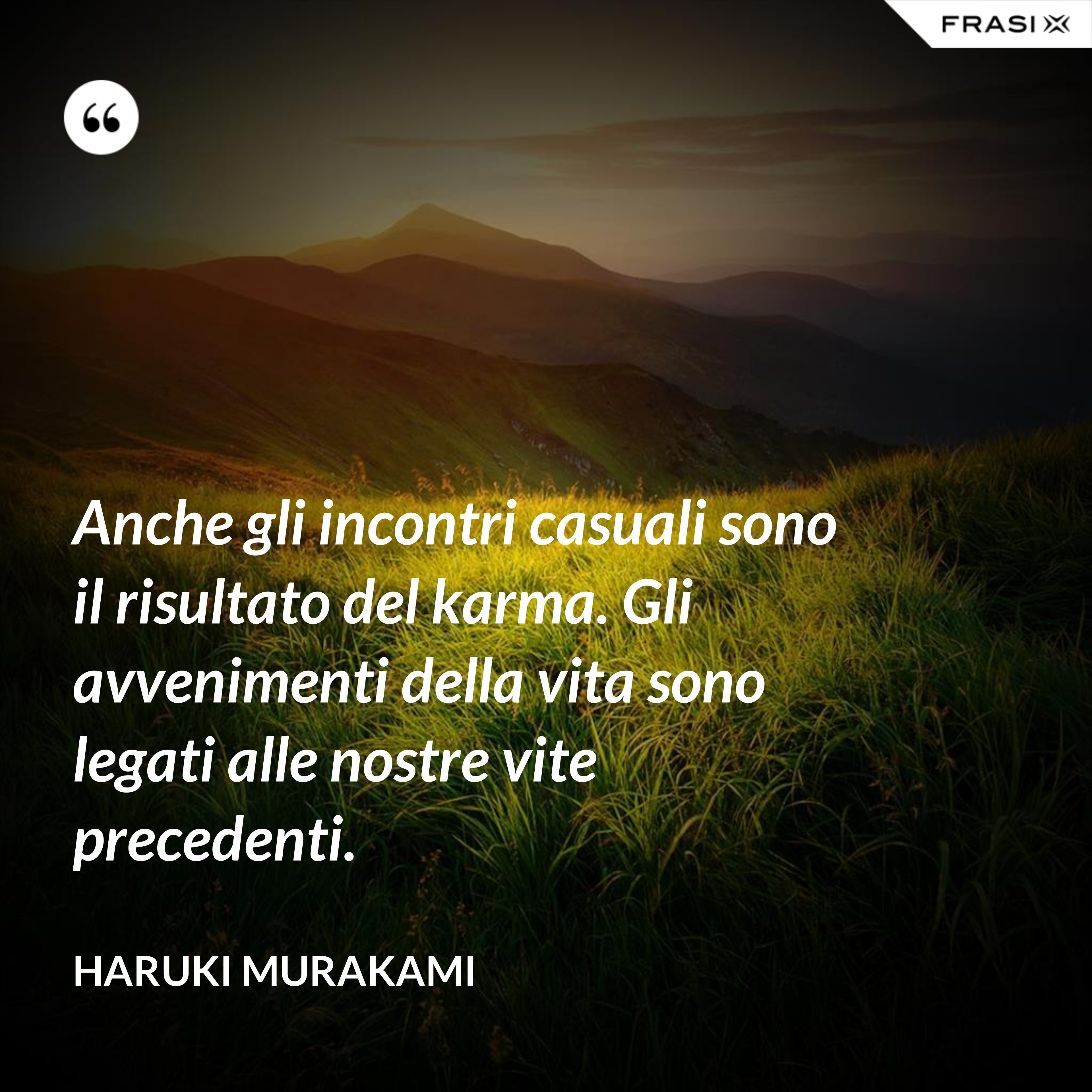 Anche gli incontri casuali sono il risultato del karma. Gli avvenimenti della vita sono legati alle nostre vite precedenti. - Haruki Murakami