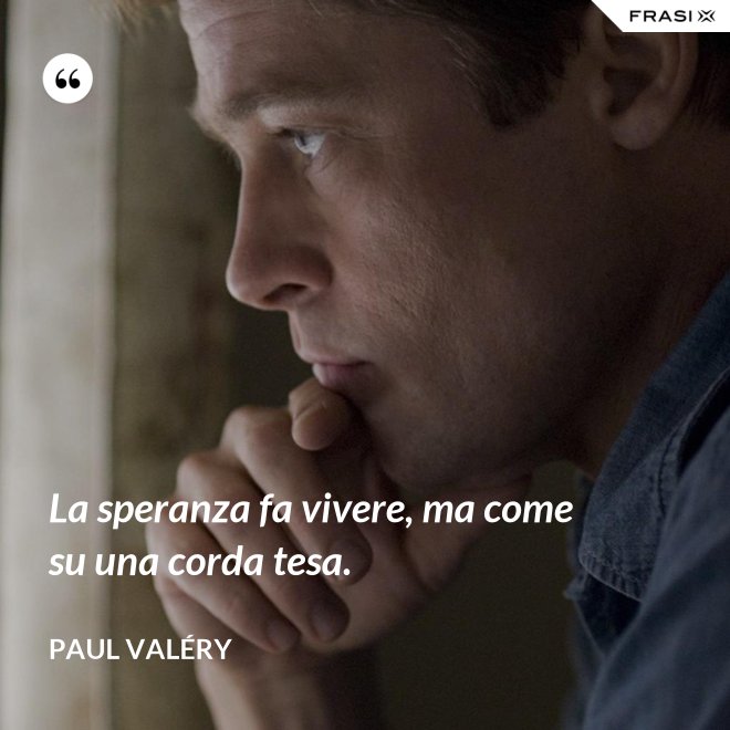La speranza fa vivere, ma come su una corda tesa. - Paul Valéry
