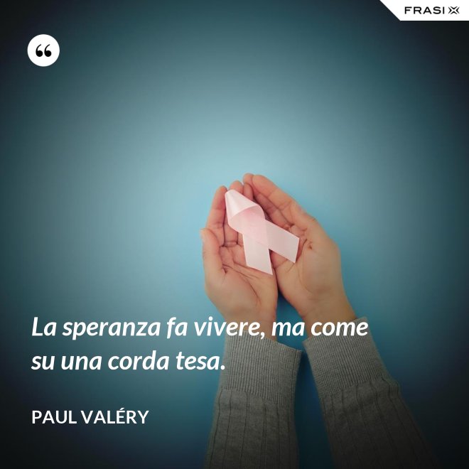 La speranza fa vivere, ma come su una corda tesa. - Paul Valéry