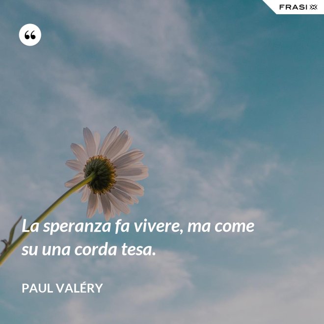 La speranza fa vivere, ma come su una corda tesa. - Paul Valéry