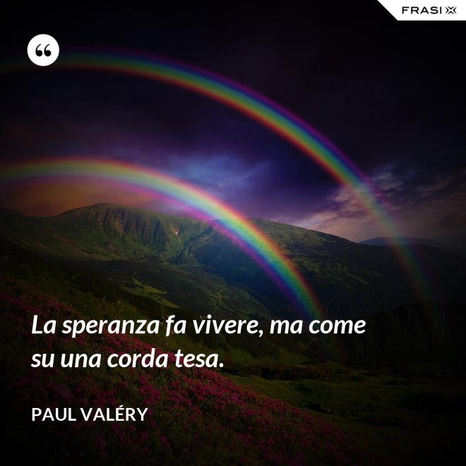 La speranza fa vivere, ma come su una corda tesa. - Paul Valéry