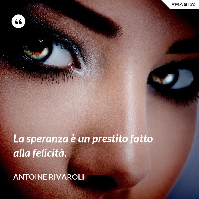 La speranza è un prestito fatto alla felicità. - Antoine Rivaroli