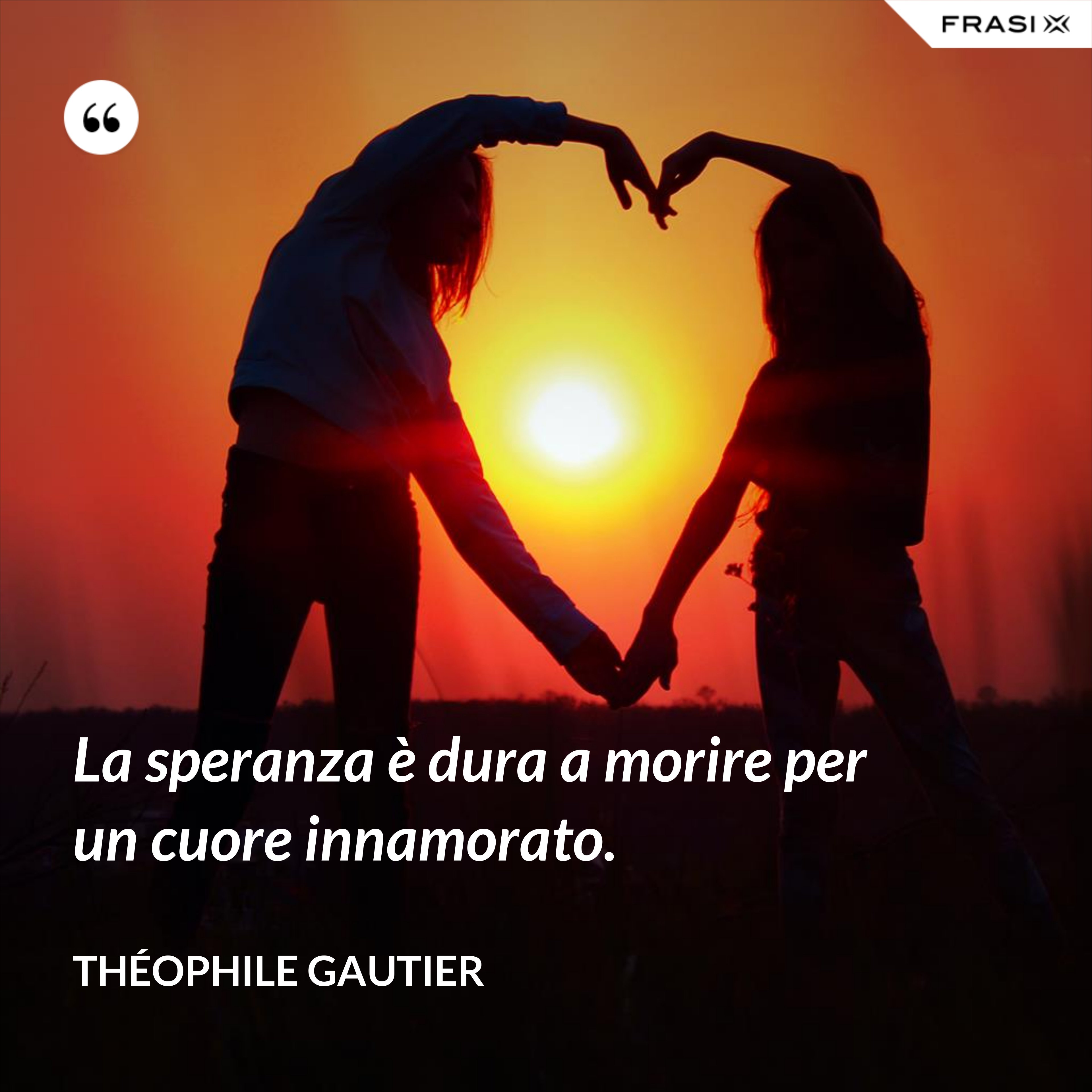 La speranza è dura a morire per un cuore innamorato. - Théophile Gautier