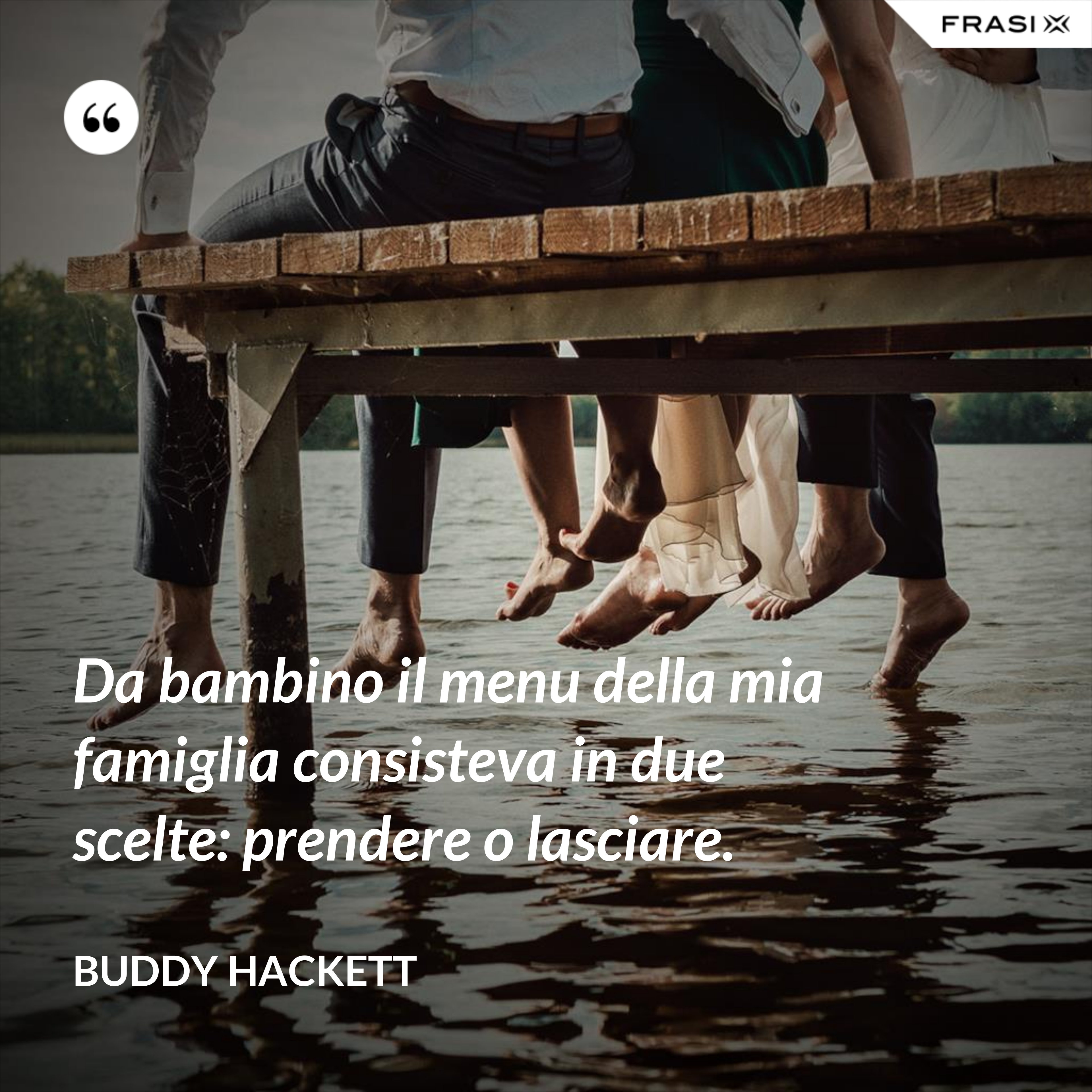 Da bambino il menu della mia famiglia consisteva in due scelte: prendere o lasciare. - Buddy Hackett