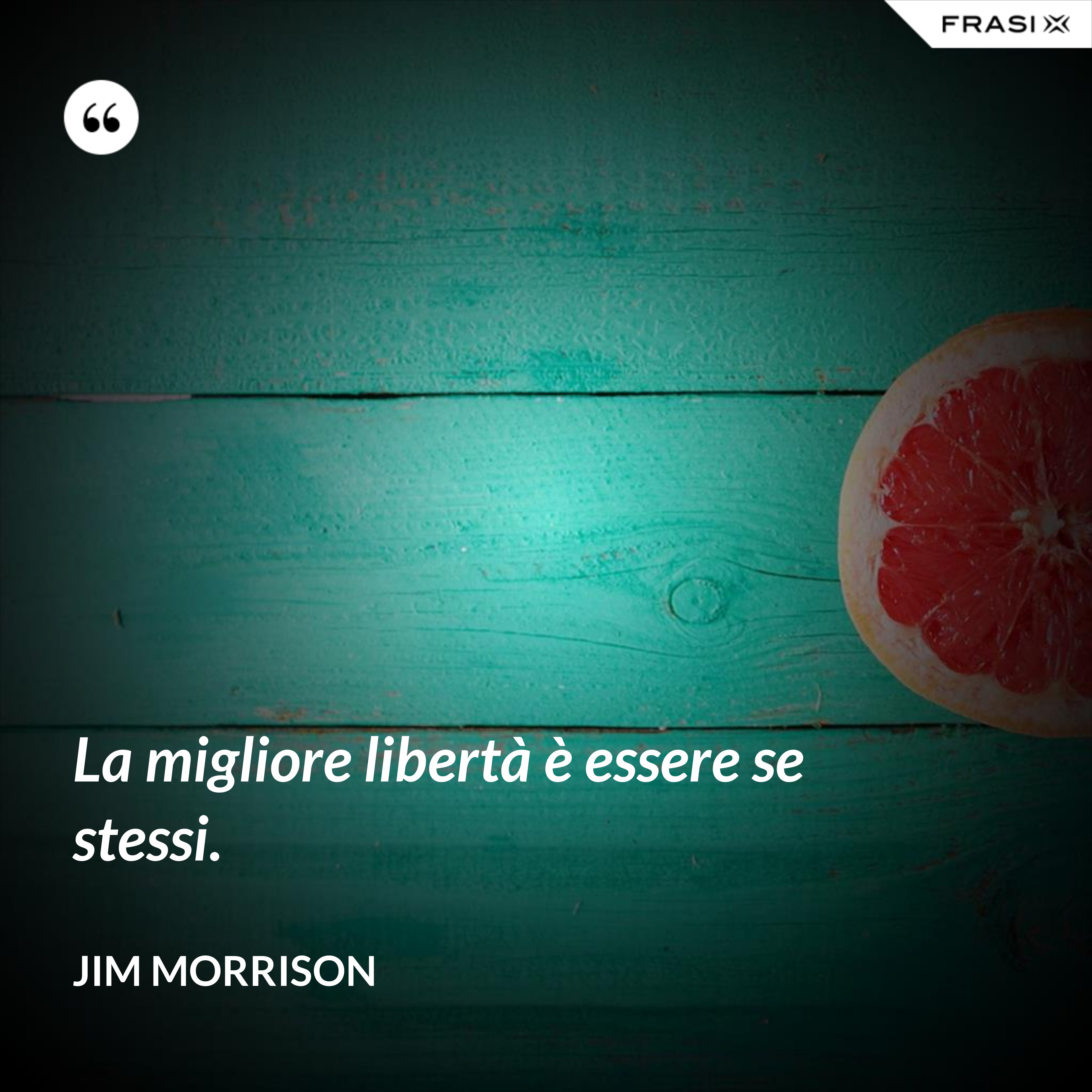 La migliore libertà è essere se stessi. - Jim Morrison