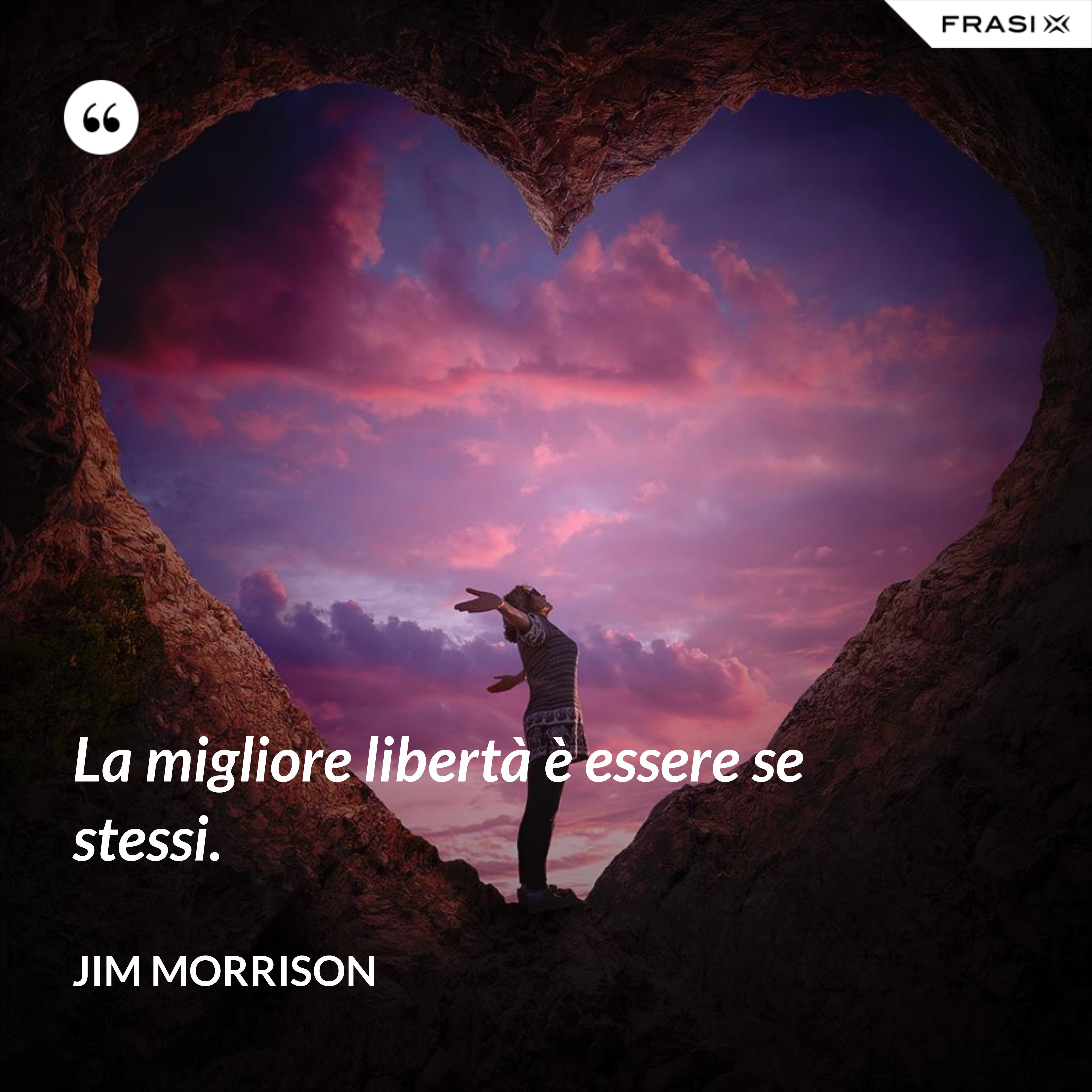 La migliore libertà è essere se stessi. - Jim Morrison
