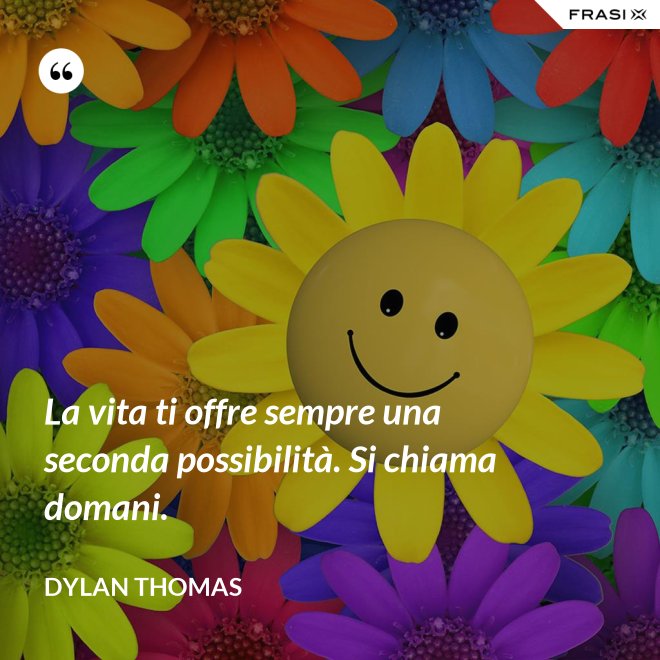 La vita ti offre sempre una seconda possibilità. Si chiama domani. - Dylan Thomas