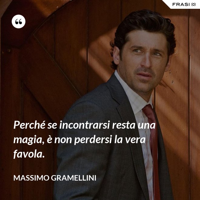 Perché se incontrarsi resta una magia, è non perdersi la vera favola. - Massimo Gramellini