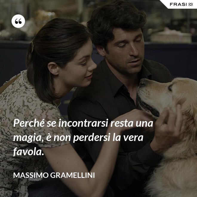 Perché se incontrarsi resta una magia, è non perdersi la vera favola. - Massimo Gramellini