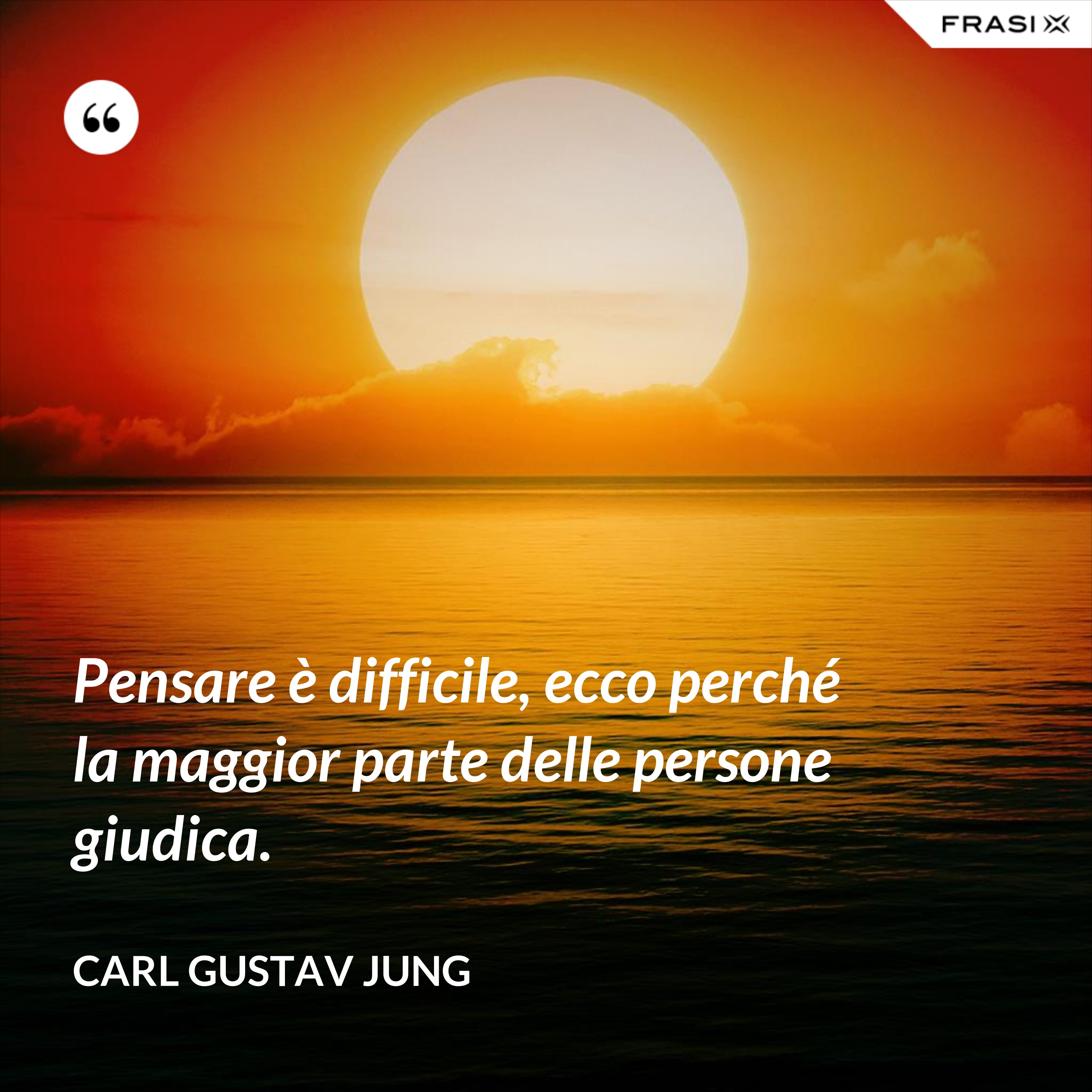 Pensare è difficile, ecco perché la maggior parte delle persone giudica. - Carl Gustav Jung