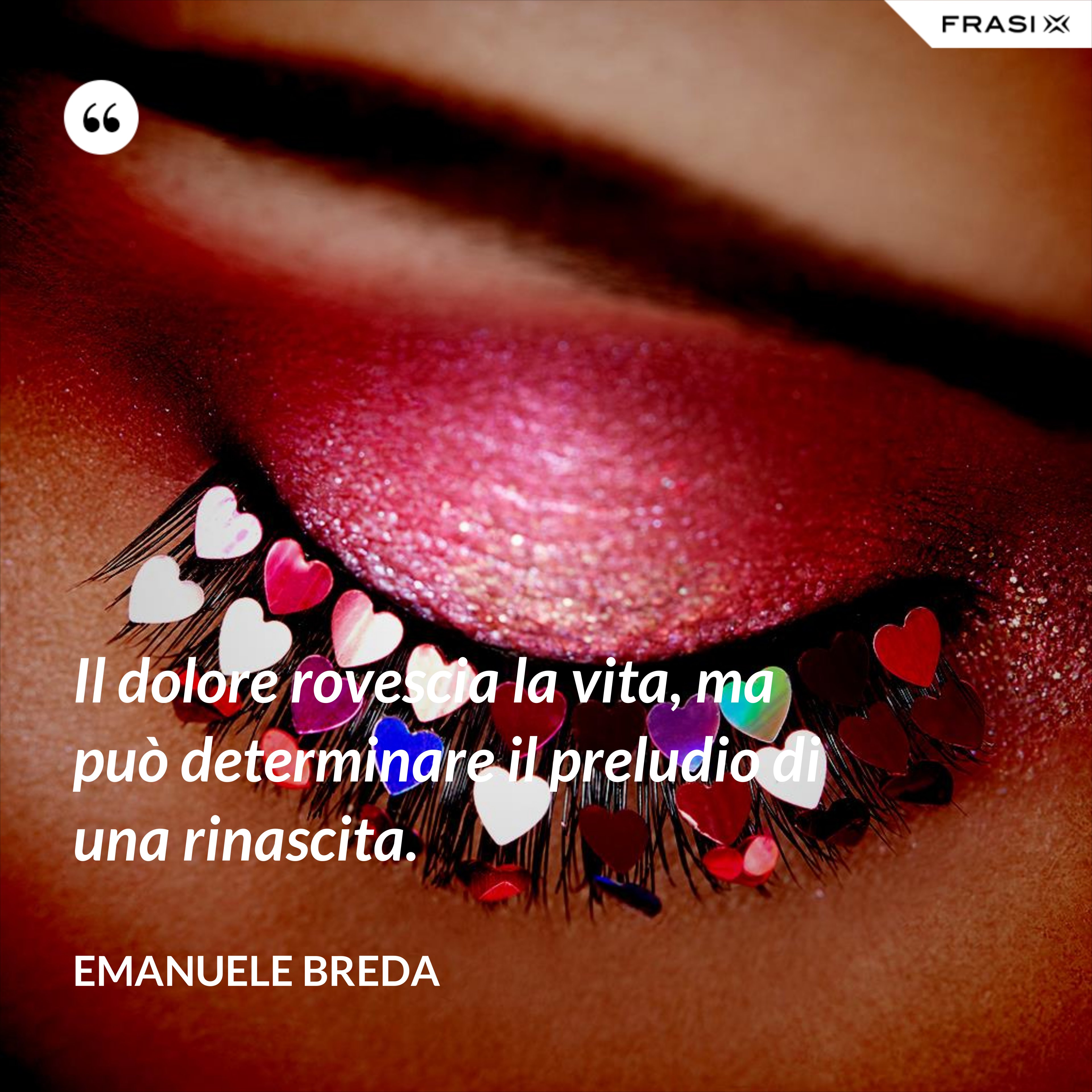 Il dolore rovescia la vita, ma può determinare il preludio di una rinascita. - Emanuele Breda