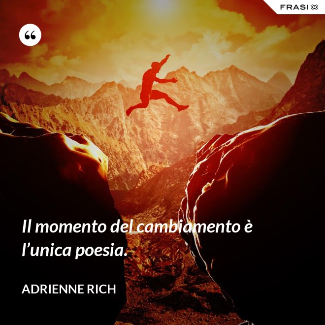 Il momento del cambiamento è l’unica poesia. - Adrienne Rich