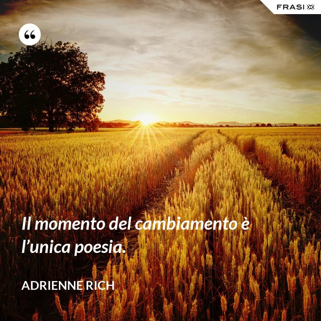Il momento del cambiamento è l’unica poesia. - Adrienne Rich