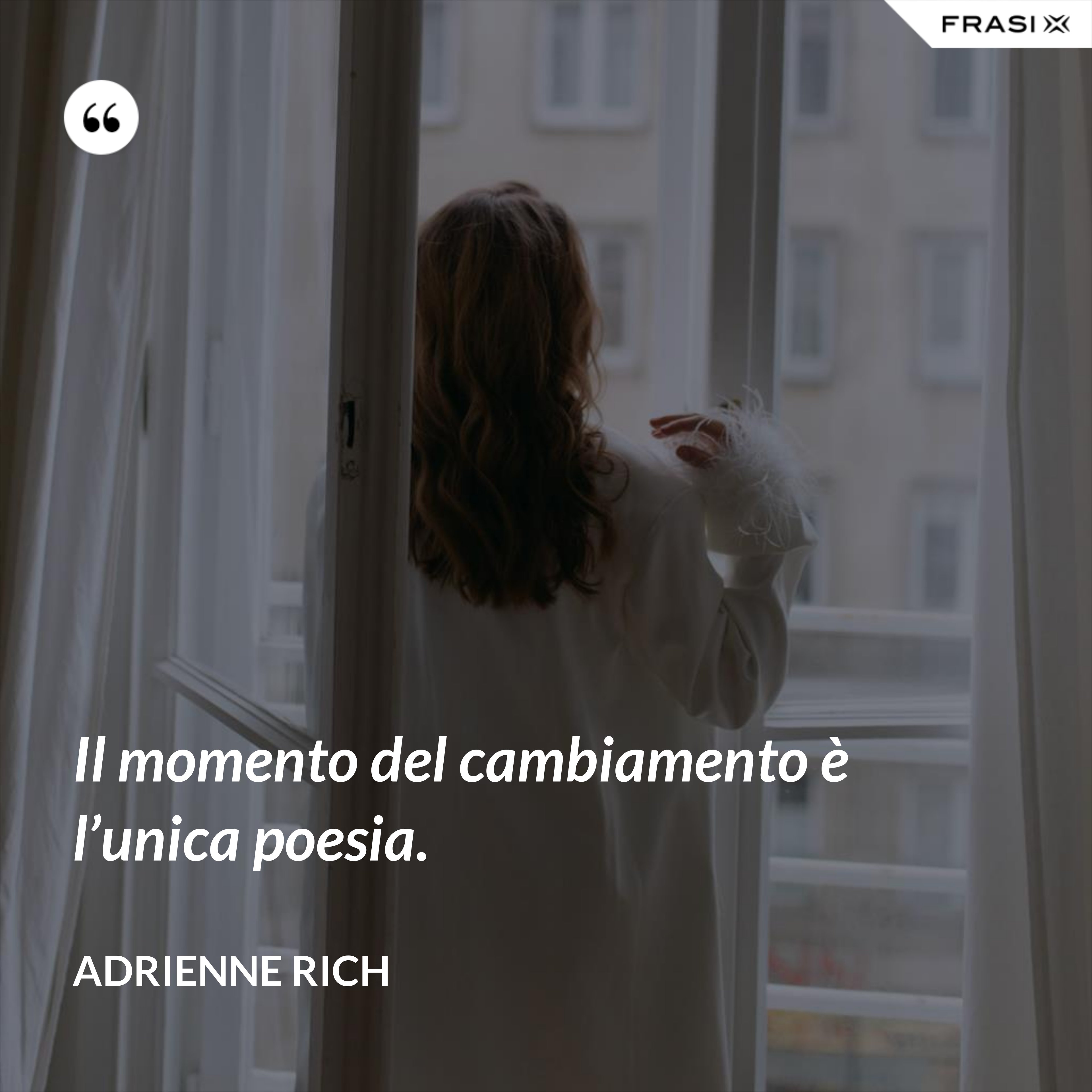 Il momento del cambiamento è l’unica poesia. - Adrienne Rich