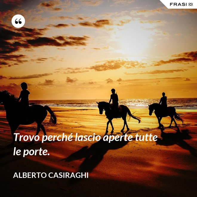 Trovo perché lascio aperte tutte le porte. - Alberto Casiraghi