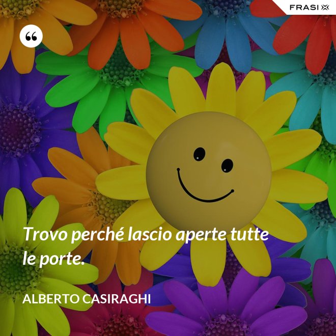 Trovo perché lascio aperte tutte le porte. - Alberto Casiraghi