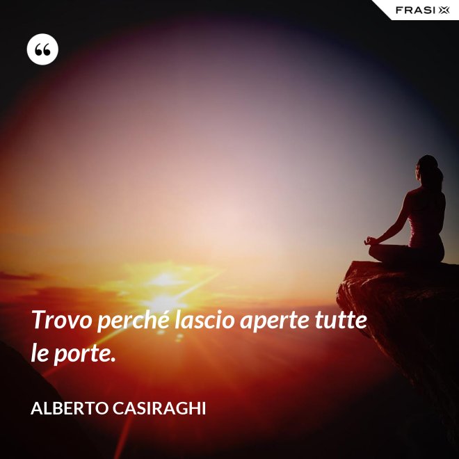Trovo perché lascio aperte tutte le porte. - Alberto Casiraghi