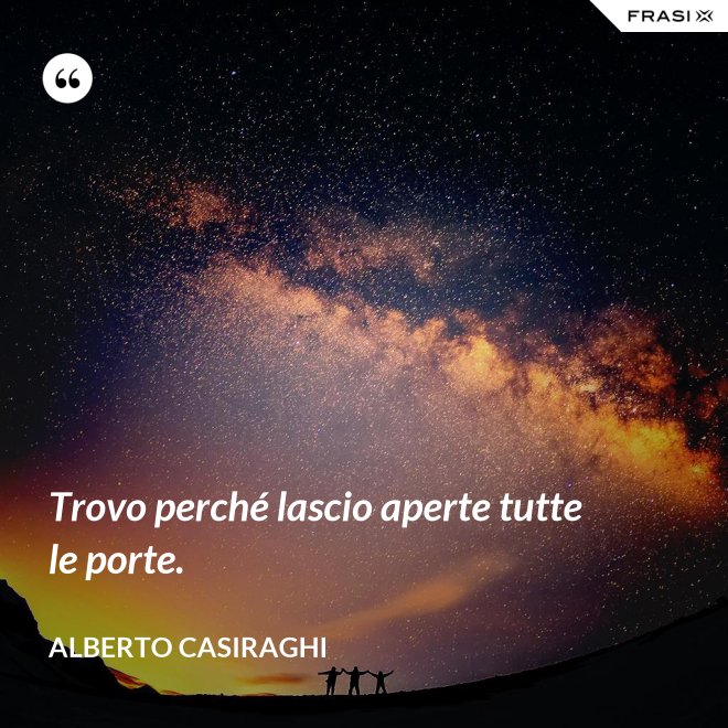 Trovo perché lascio aperte tutte le porte. - Alberto Casiraghi