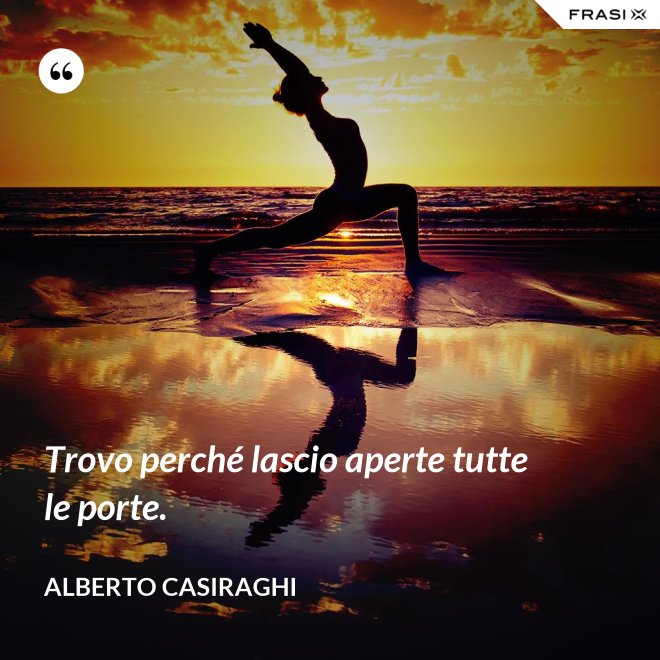 Trovo perché lascio aperte tutte le porte. - Alberto Casiraghi