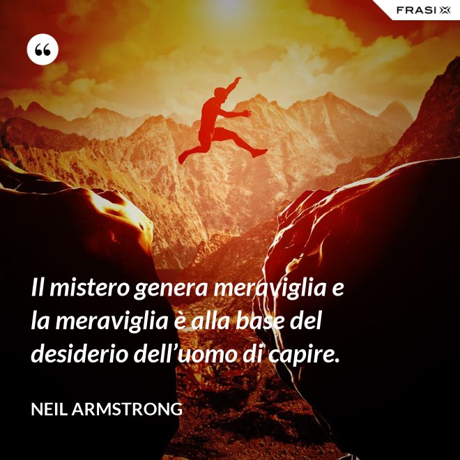 Il mistero genera meraviglia e la meraviglia è alla base del desiderio dell’uomo di capire. - Neil Armstrong