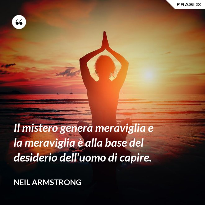 Il mistero genera meraviglia e la meraviglia è alla base del desiderio dell’uomo di capire. - Neil Armstrong