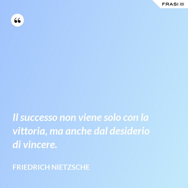 Il successo non viene solo con la vittoria, ma anche dal desiderio di vincere. - Friedrich Nietzsche
