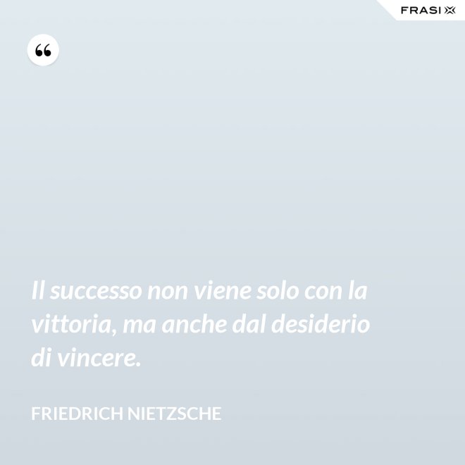 Il successo non viene solo con la vittoria, ma anche dal desiderio di vincere. - Friedrich Nietzsche
