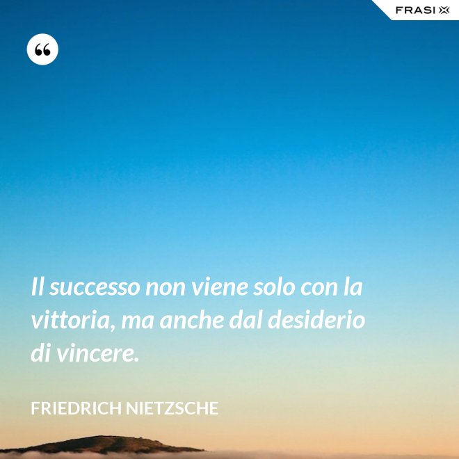 Il successo non viene solo con la vittoria, ma anche dal desiderio di vincere. - Friedrich Nietzsche