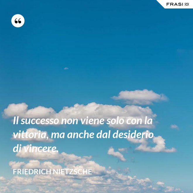 Il successo non viene solo con la vittoria, ma anche dal desiderio di vincere. - Friedrich Nietzsche