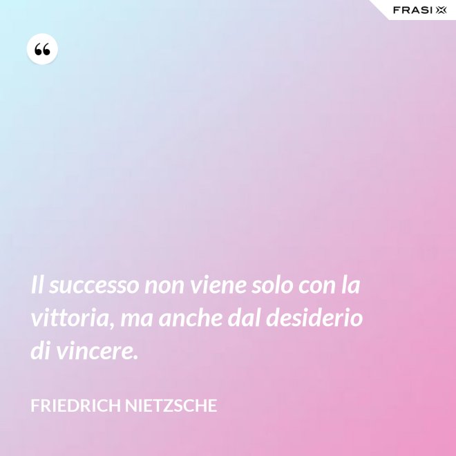 Il successo non viene solo con la vittoria, ma anche dal desiderio di vincere. - Friedrich Nietzsche