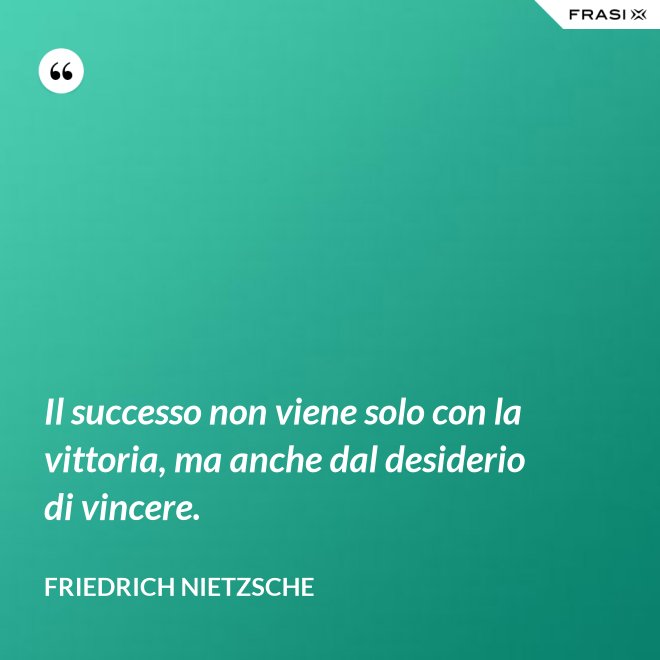 Il successo non viene solo con la vittoria, ma anche dal desiderio di vincere. - Friedrich Nietzsche