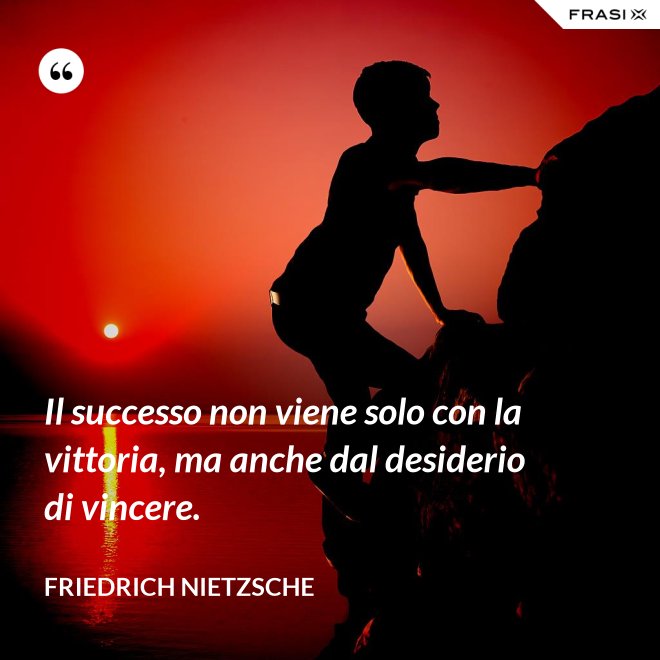 Il successo non viene solo con la vittoria, ma anche dal desiderio di vincere. - Friedrich Nietzsche