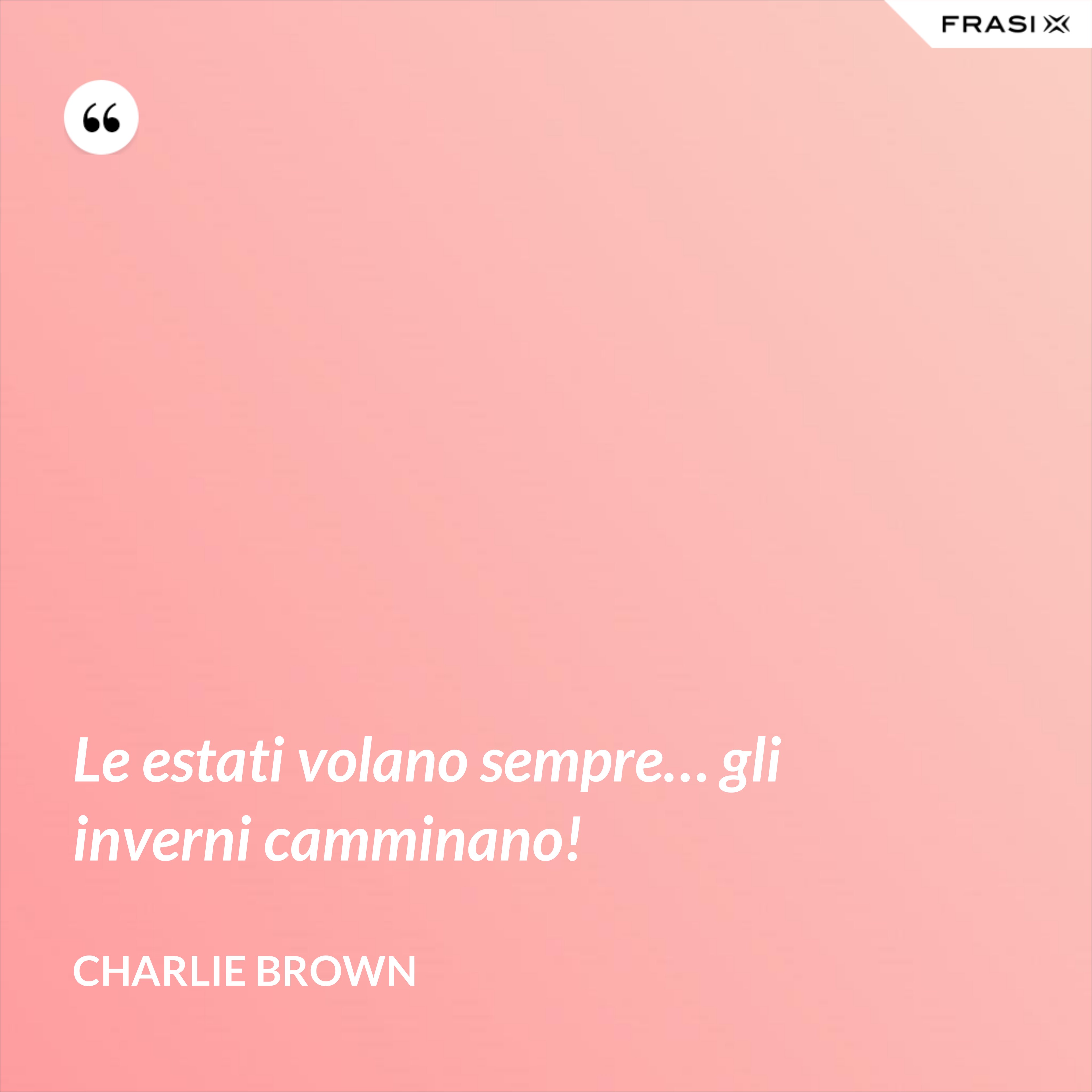Le estati volano sempre… gli inverni camminano! - Charlie Brown