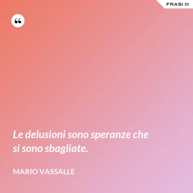 Le delusioni sono speranze che si sono sbagliate. - Mario Vassalle