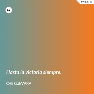Hasta la victoria siempre. - Che Guevara