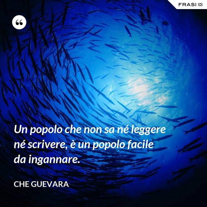 Un popolo che non sa né leggere né scrivere, è un popolo facile da ingannare. - Che Guevara