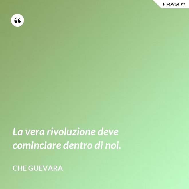 La vera rivoluzione deve cominciare dentro di noi. - Che Guevara