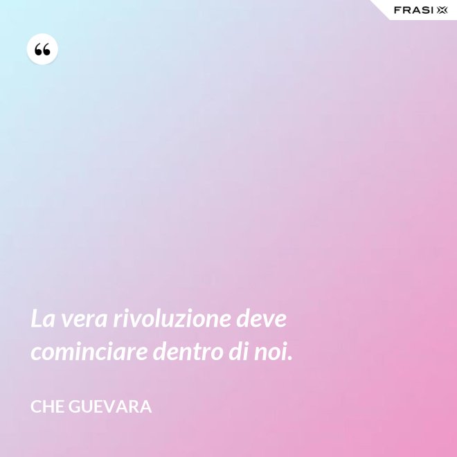 La vera rivoluzione deve cominciare dentro di noi. - Che Guevara