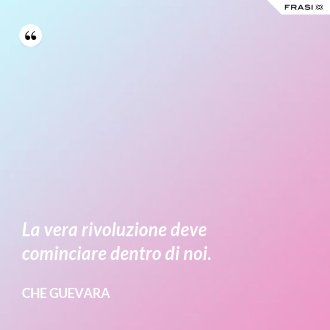 La vera rivoluzione deve cominciare dentro di noi. - Che Guevara