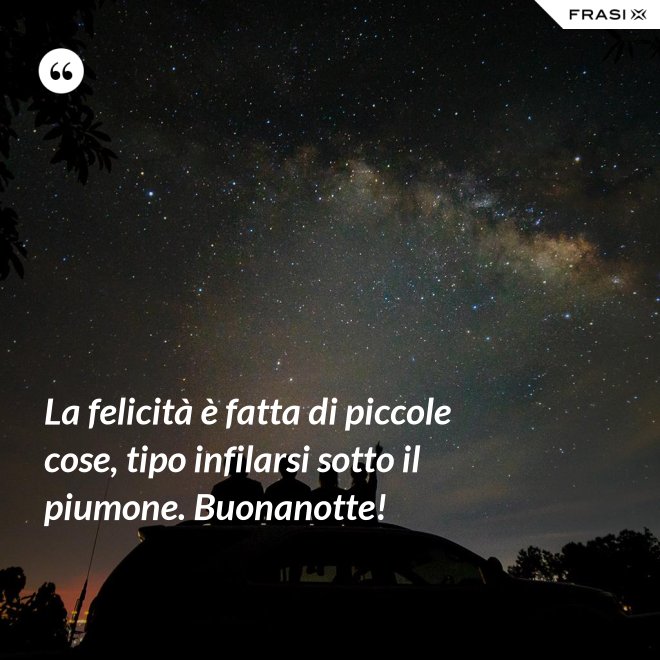 La felicità è fatta di piccole cose, tipo infilarsi sotto il piumone. Buonanotte! - Anonimo