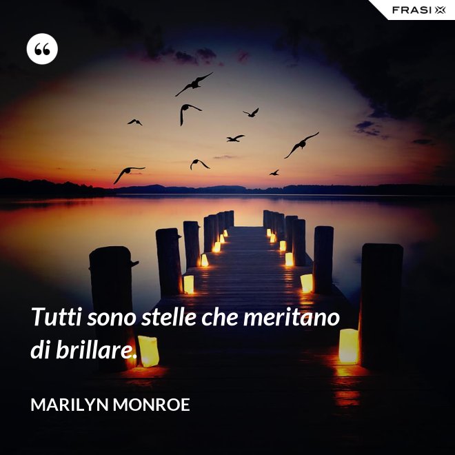 Tutti sono stelle che meritano di brillare. - Marilyn Monroe